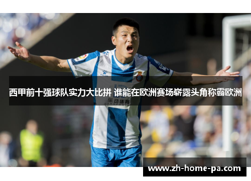 西甲前十强球队实力大比拼 谁能在欧洲赛场崭露头角称霸欧洲 西甲前十强球队实力大比拼 谁能在欧洲赛场崭露头角称霸欧洲