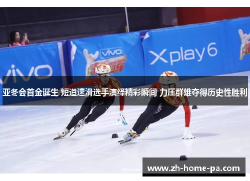 亚冬会首金诞生 短道速滑选手演绎精彩瞬间 力压群雄夺得历史性胜利 亚冬会首金诞生 短道速滑选手演绎精彩瞬间 力压群雄夺得历史性胜利