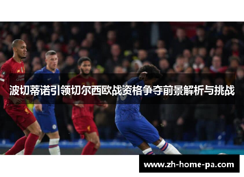 波切蒂诺引领切尔西欧战资格争夺前景解析与挑战 波切蒂诺引领切尔西欧战资格争夺前景解析与挑战