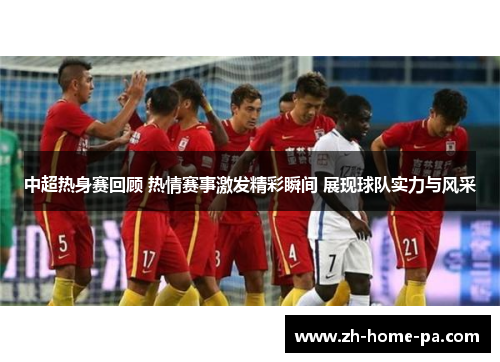 中超热身赛回顾 热情赛事激发精彩瞬间 展现球队实力与风采 中超热身赛回顾 热情赛事激发精彩瞬间 展现球队实力与风采