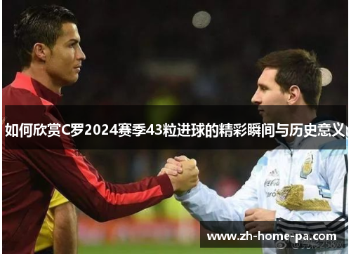 如何欣赏C罗2024赛季43粒进球的精彩瞬间与历史意义 如何欣赏C罗2024赛季43粒进球的精彩瞬间与历史意义
