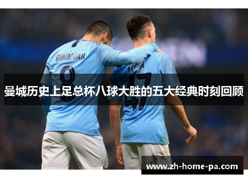 曼城历史上足总杯八球大胜的五大经典时刻回顾 曼城历史上足总杯八球大胜的五大经典时刻回顾