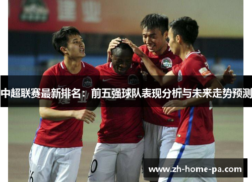 中超联赛最新排名:前五强球队表现分析与未来走势预测 中超联赛最新排名:前五强球队表现分析与未来走势预测