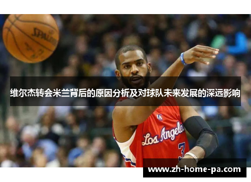 维尔杰转会米兰背后的原因分析及对球队未来发展的深远影响 维尔杰转会米兰背后的原因分析及对球队未来发展的深远影响