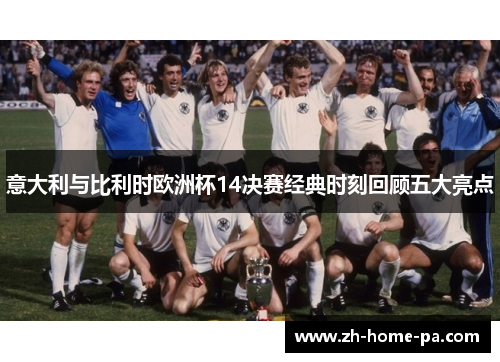 意大利与比利时欧洲杯14决赛经典时刻回顾五大亮点 意大利与比利时欧洲杯14决赛经典时刻回顾五大亮点