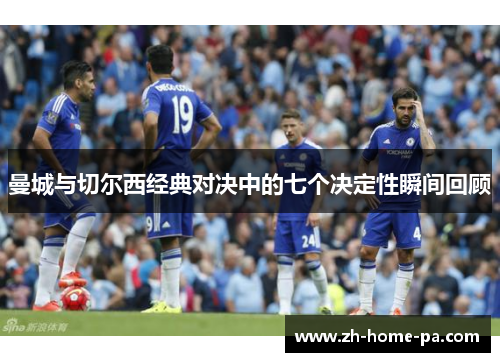 曼城与切尔西经典对决中的七个决定性瞬间回顾 曼城与切尔西经典对决中的七个决定性瞬间回顾