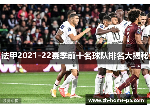 法甲2021-22赛季前十名球队排名大揭秘 法甲2021-22赛季前十名球队排名大揭秘