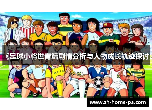 《足球小将世青篇剧情分析与人物成长轨迹探讨》 《足球小将世青篇剧情分析与人物成长轨迹探讨》