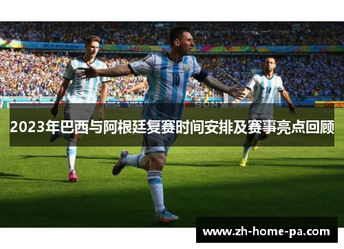 2023年巴西与阿根廷复赛时间安排及赛事亮点回顾 2023年巴西与阿根廷复赛时间安排及赛事亮点回顾