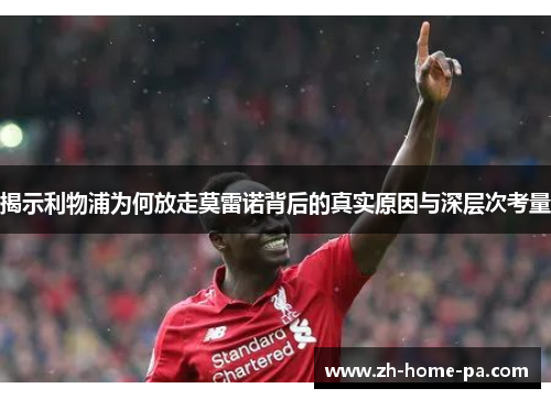 揭示利物浦为何放走莫雷诺背后的真实原因与深层次考量 揭示利物浦为何放走莫雷诺背后的真实原因与深层次考量