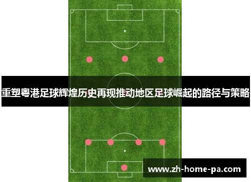 重塑粤港足球辉煌历史再现推动地区足球崛起的路径与策略