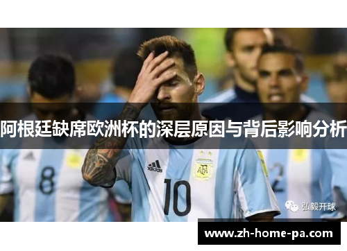阿根廷缺席欧洲杯的深层原因与背后影响分析 阿根廷缺席欧洲杯的深层原因与背后影响分析