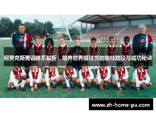 阿贾克斯青训体系解析：培养世界级球员的独特路径与成功秘诀
