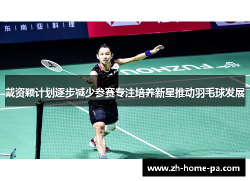 戴资颖计划逐步减少参赛专注培养新星推动羽毛球发展