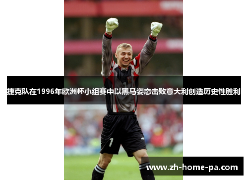 捷克队在1996年欧洲杯小组赛中以黑马姿态击败意大利创造历史性胜利