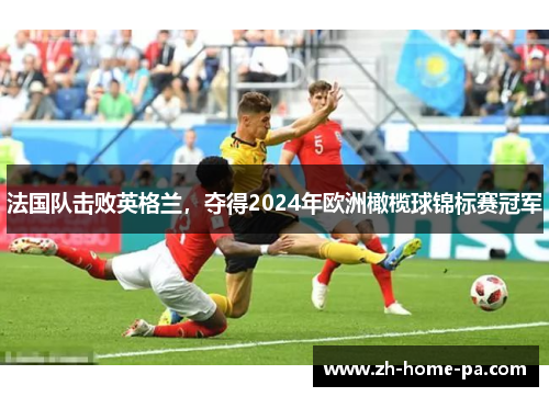 法国队击败英格兰,夺得2024年欧洲橄榄球锦标赛冠军 法国队击败英格兰,夺得2024年欧洲橄榄球锦标赛冠军