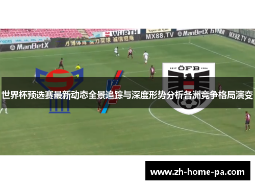 世界杯预选赛最新动态全景追踪与深度形势分析各洲竞争格局演变 世界杯预选赛最新动态全景追踪与深度形势分析各洲竞争格局演变
