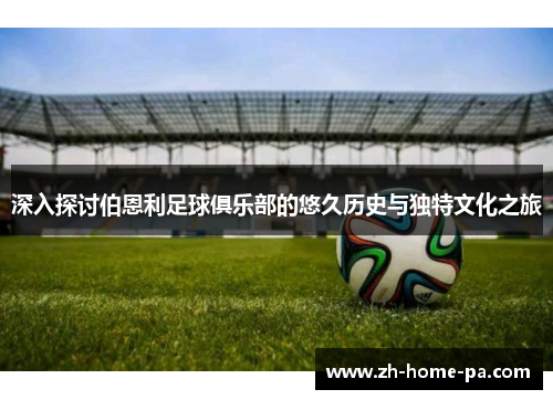 深入探讨伯恩利足球俱乐部的悠久历史与独特文化之旅