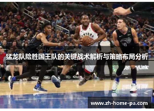 猛龙队险胜国王队的关键战术解析与策略布局分析