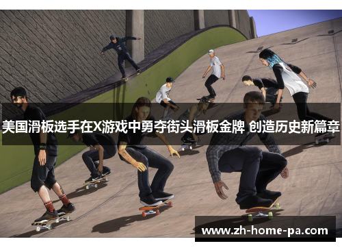 美国滑板选手在X游戏中勇夺街头滑板金牌 创造历史新篇章