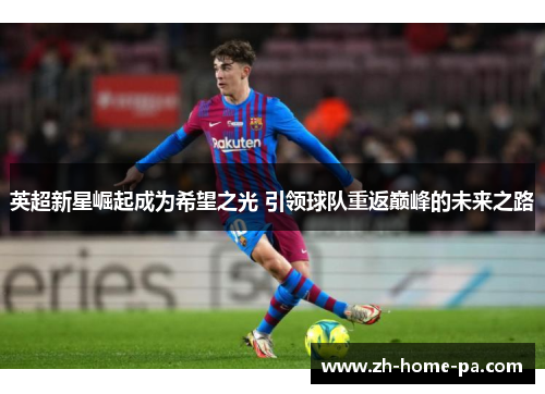 英超新星崛起成为希望之光 引领球队重返巅峰的未来之路