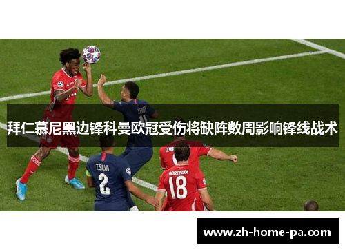 拜仁慕尼黑边锋科曼欧冠受伤将缺阵数周影响锋线战术