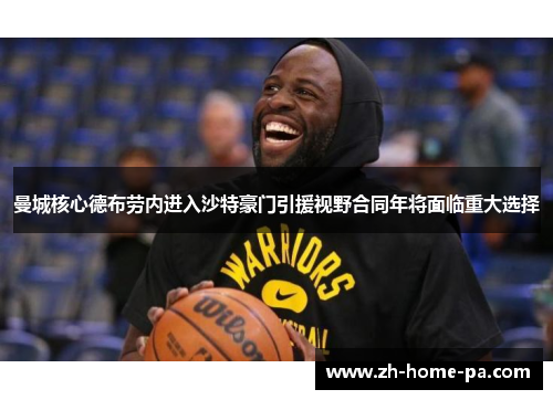 曼城核心德布劳内进入沙特豪门引援视野合同年将面临重大选择 曼城核心德布劳内进入沙特豪门引援视野合同年将面临重大选择