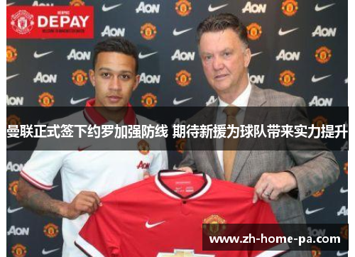 曼联正式签下约罗加强防线 期待新援为球队带来实力提升