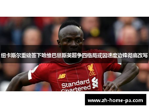 纽卡斯尔重磅签下哈维巴恩斯英超争四格局或因速度边锋彻底改写 纽卡斯尔重磅签下哈维巴恩斯英超争四格局或因速度边锋彻底改写