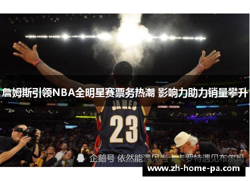 詹姆斯引领NBA全明星赛票务热潮 影响力助力销量攀升