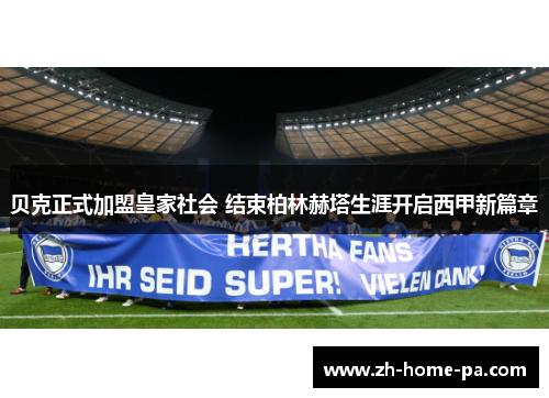 贝克正式加盟皇家社会 结束柏林赫塔生涯开启西甲新篇章