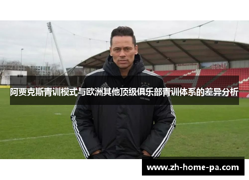 阿贾克斯青训模式与欧洲其他顶级俱乐部青训体系的差异分析 阿贾克斯青训模式与欧洲其他顶级俱乐部青训体系的差异分析
