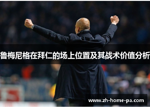鲁梅尼格在拜仁的场上位置及其战术价值分析
