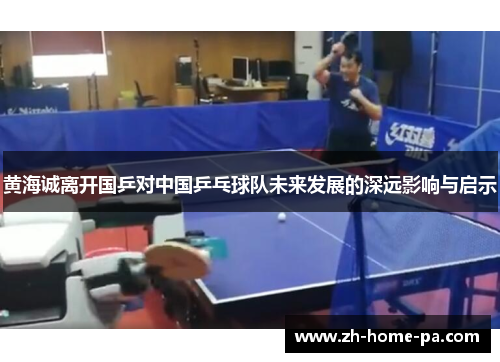 黄海诚离开国乒对中国乒乓球队未来发展的深远影响与启示 黄海诚离开国乒对中国乒乓球队未来发展的深远影响与启示